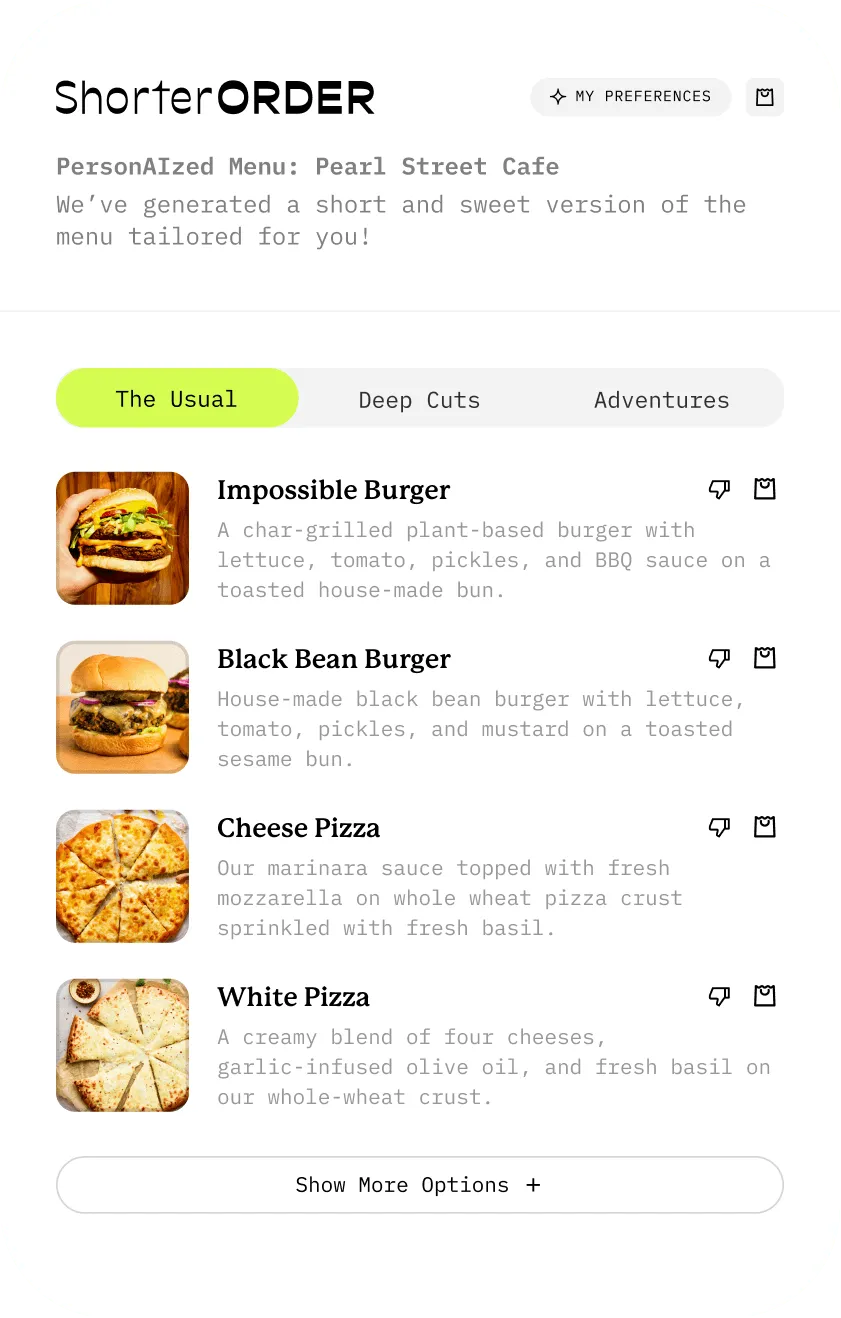 A screenshot of the app UI in which there are tabs labeled "The Usual", "Deep Cuts", and "Adventrues". The screen is currently on "The Usual" tab displaying some menu recommendations they’ve made in the past which includes an Impossible Burger, a Black Bean Burger,  Cheese Pizza, and White Pizza.