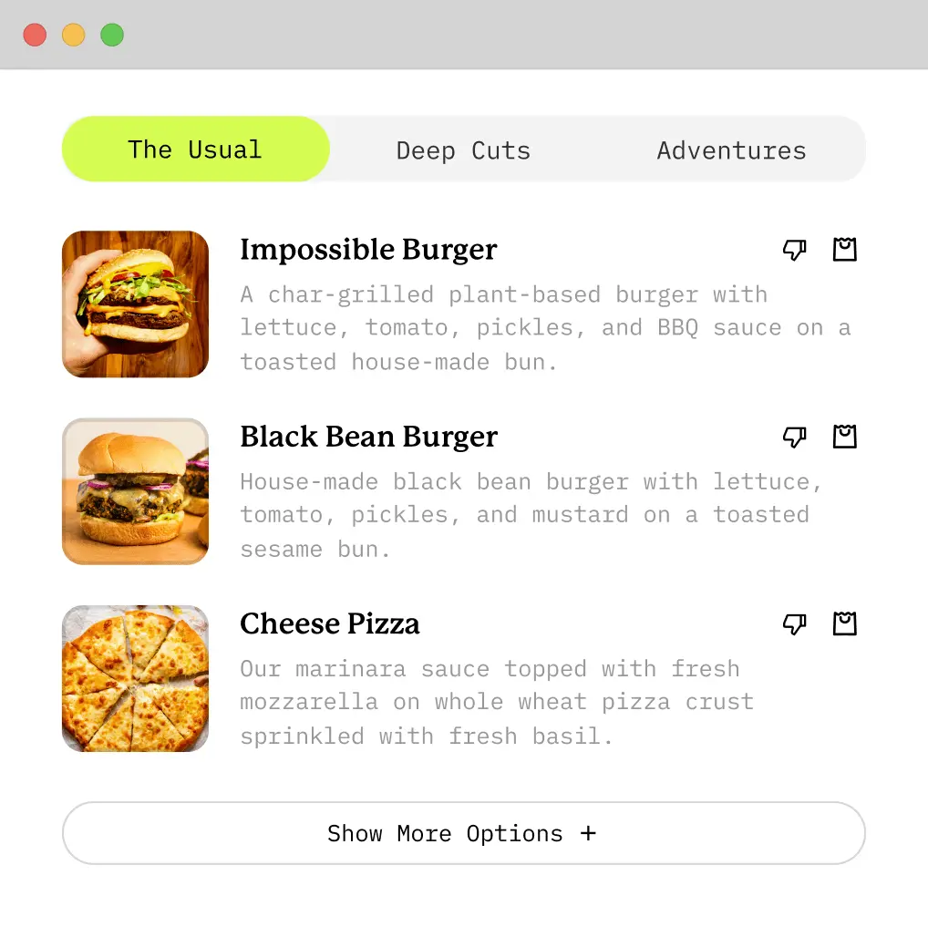 A screenshot of the app UI in which there are tabs labeled "The Usual", "Deep Cuts", and "Adventures". The screen is currently on "The Usual" tab displaying some menu recommendations they’ve made in the past which includes an Impossible Burger, a Black Bean Burger, and Cheese Pizza.